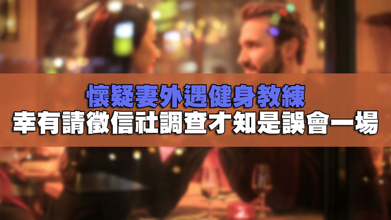 懷疑妻外遇健身教練,幸有請徵信社調查才知是誤會一場 懷疑妻外遇健身教練,幸有請徵信社調查才知是誤會一場